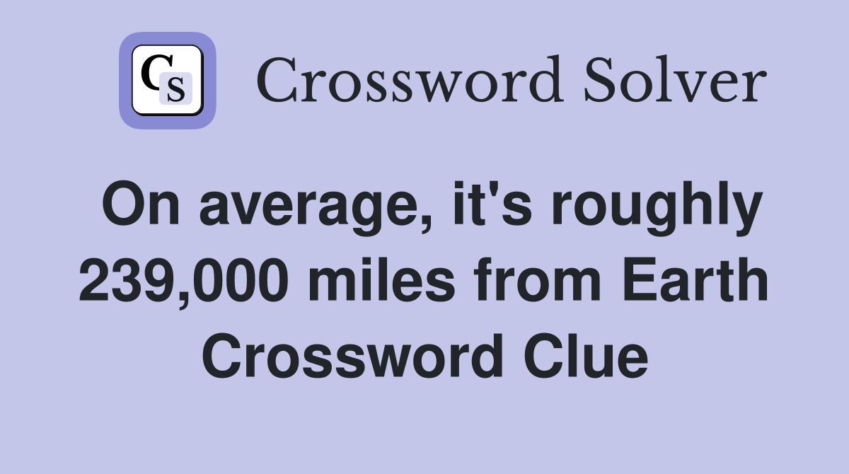 On average, it's roughly 239,000 miles from Earth - Crossword Clue